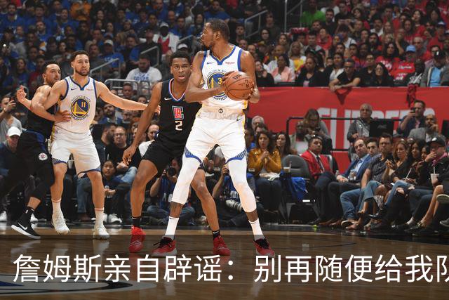 詹姆斯亲自辟谣：别再随便给我队友扣帽子！